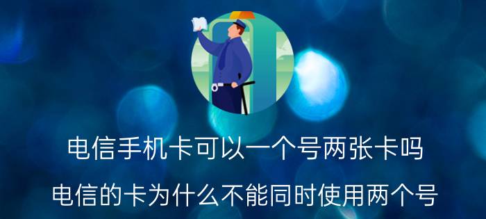 电信手机卡可以一个号两张卡吗 电信的卡为什么不能同时使用两个号？